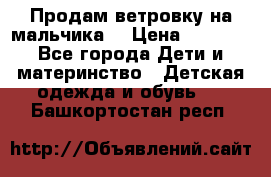 Продам ветровку на мальчика  › Цена ­ 1 000 - Все города Дети и материнство » Детская одежда и обувь   . Башкортостан респ.